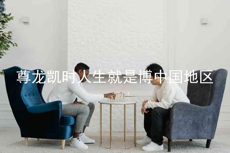 尊龙凯时人生就是博中国地区